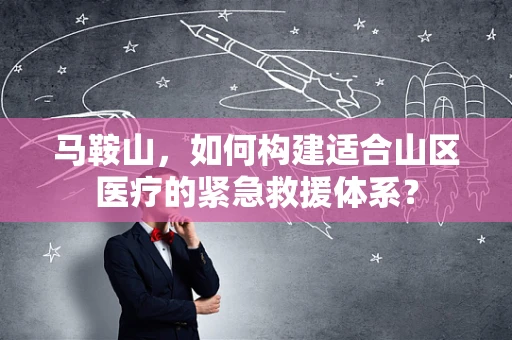 马鞍山，如何构建适合山区医疗的紧急救援体系？