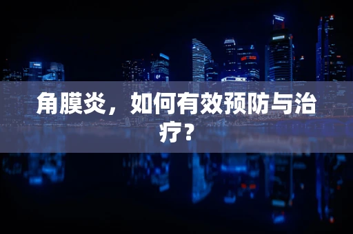角膜炎，如何有效预防与治疗？