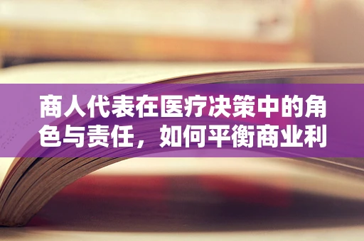 商人代表在医疗决策中的角色与责任，如何平衡商业利益与患者福祉？