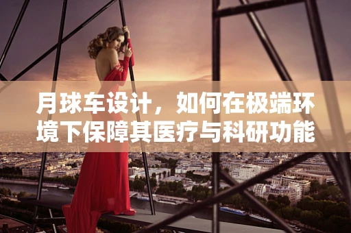 月球车设计，如何在极端环境下保障其医疗与科研功能？