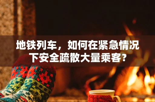 地铁列车，如何在紧急情况下安全疏散大量乘客？