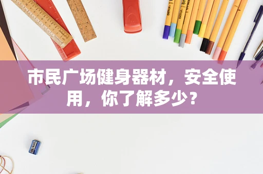市民广场健身器材，安全使用，你了解多少？
