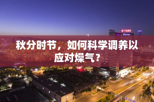 秋分时节，如何科学调养以应对燥气？