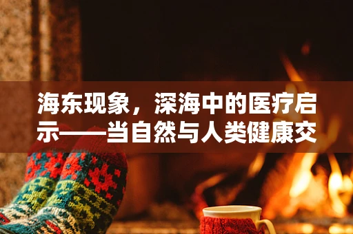 海东现象，深海中的医疗启示——当自然与人类健康交汇