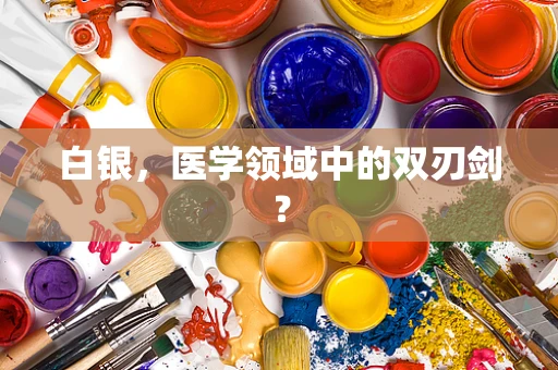 白银，医学领域中的双刃剑？