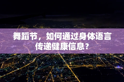 舞蹈节，如何通过身体语言传递健康信息？