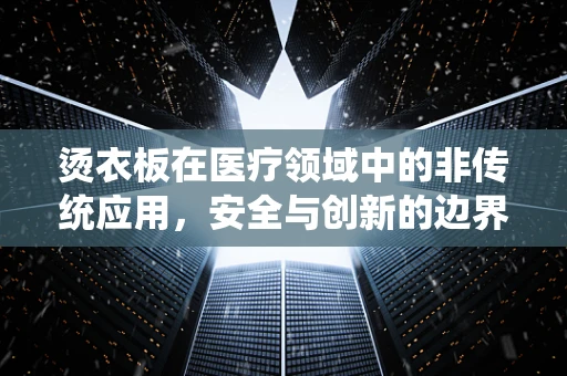 烫衣板在医疗领域中的非传统应用，安全与创新的边界