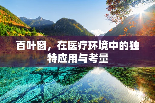 百叶窗，在医疗环境中的独特应用与考量