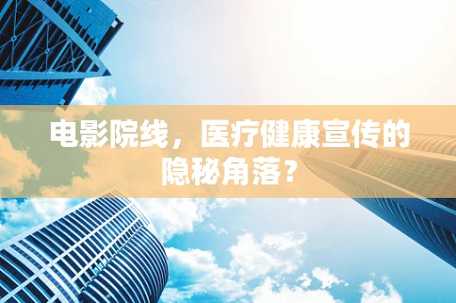 电影院线，医疗健康宣传的隐秘角落？