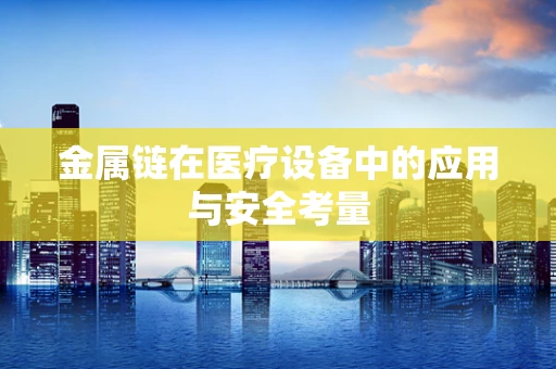 金属链在医疗设备中的应用与安全考量