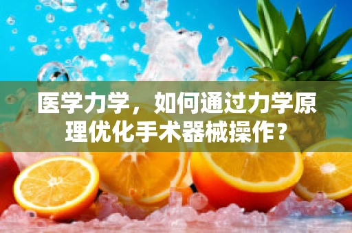 医学力学，如何通过力学原理优化手术器械操作？