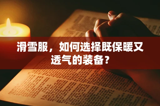 滑雪服，如何选择既保暖又透气的装备？