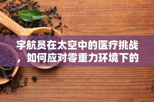 宇航员在太空中的医疗挑战，如何应对零重力环境下的健康问题？