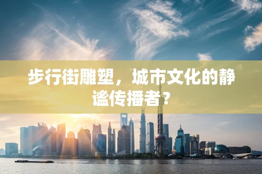 步行街雕塑，城市文化的静谧传播者？
