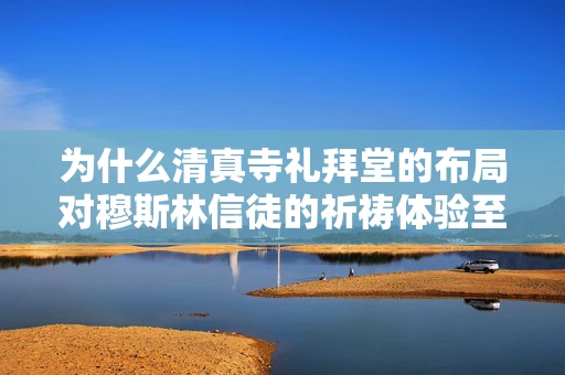 为什么清真寺礼拜堂的布局对穆斯林信徒的祈祷体验至关重要？