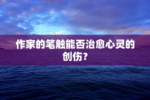 作家的笔触能否治愈心灵的创伤？