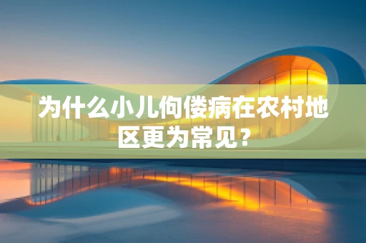 为什么小儿佝偻病在农村地区更为常见？