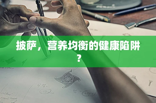 披萨，营养均衡的健康陷阱？