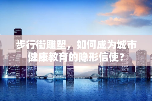 步行街雕塑，如何成为城市健康教育的隐形信使？