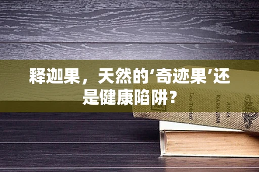 释迦果，天然的‘奇迹果’还是健康陷阱？