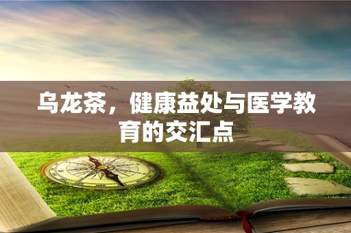 乌龙茶，健康益处与医学教育的交汇点