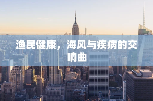 渔民健康，海风与疾病的交响曲