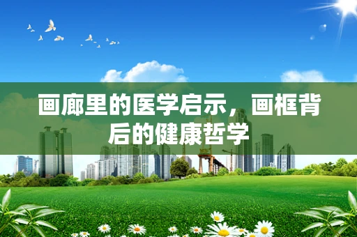 画廊里的医学启示，画框背后的健康哲学