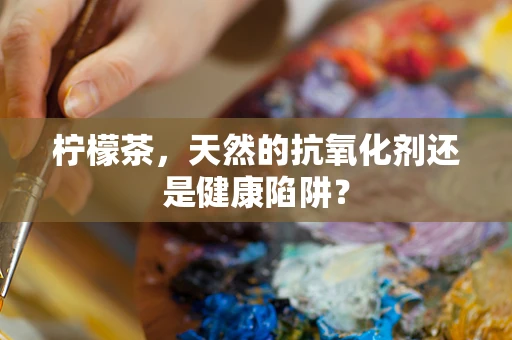 柠檬茶，天然的抗氧化剂还是健康陷阱？