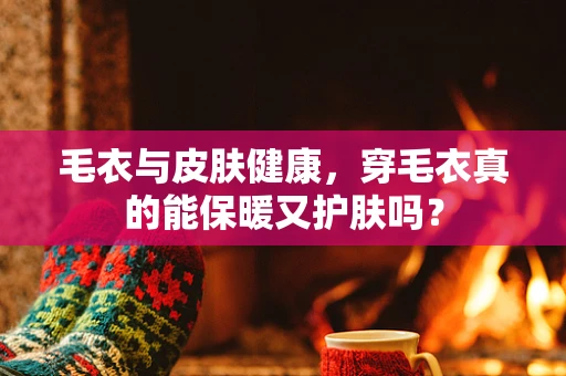 毛衣与皮肤健康，穿毛衣真的能保暖又护肤吗？
