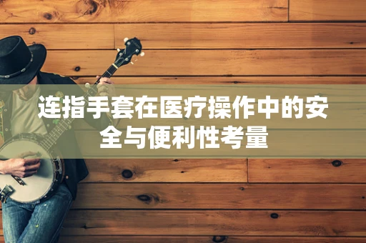 连指手套在医疗操作中的安全与便利性考量
