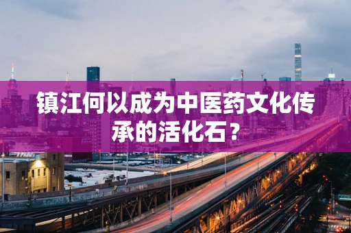 镇江何以成为中医药文化传承的活化石？