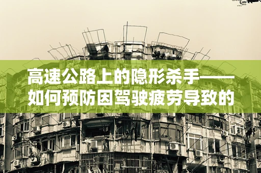 高速公路上的隐形杀手——如何预防因驾驶疲劳导致的医疗紧急情况？