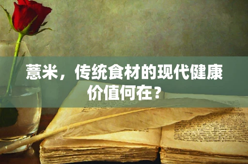 薏米，传统食材的现代健康价值何在？