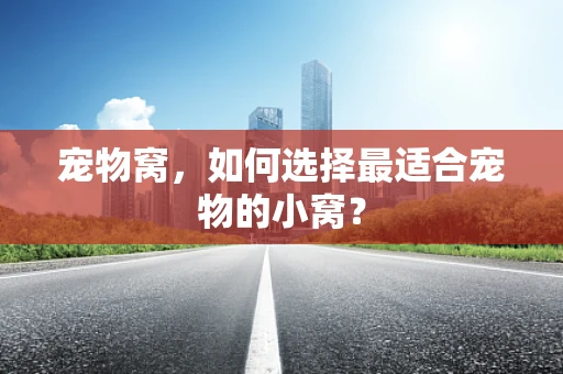 宠物窝，如何选择最适合宠物的小窝？