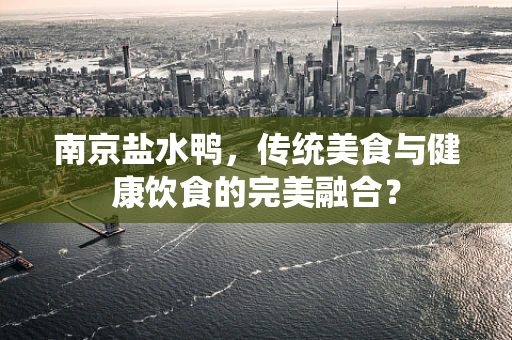 南京盐水鸭，传统美食与健康饮食的完美融合？