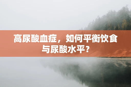 高尿酸血症，如何平衡饮食与尿酸水平？