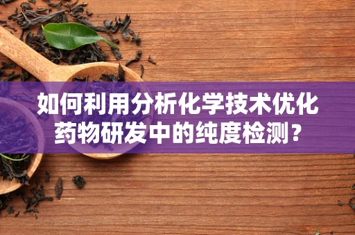如何利用分析化学技术优化药物研发中的纯度检测？