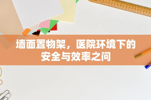 墙面置物架，医院环境下的安全与效率之问