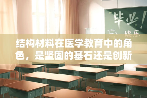 结构材料在医学教育中的角色，是坚固的基石还是创新的催化剂？