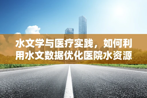 水文学与医疗实践，如何利用水文数据优化医院水资源管理？