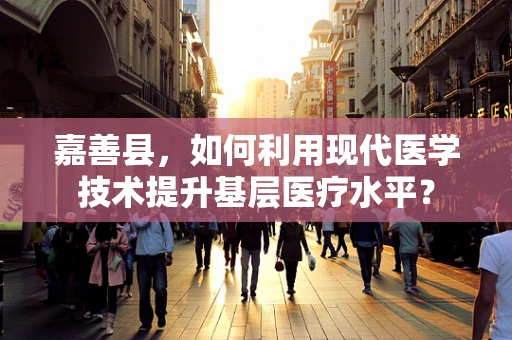 嘉善县，如何利用现代医学技术提升基层医疗水平？