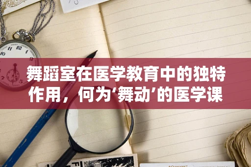 舞蹈室在医学教育中的独特作用，何为‘舞动’的医学课堂？