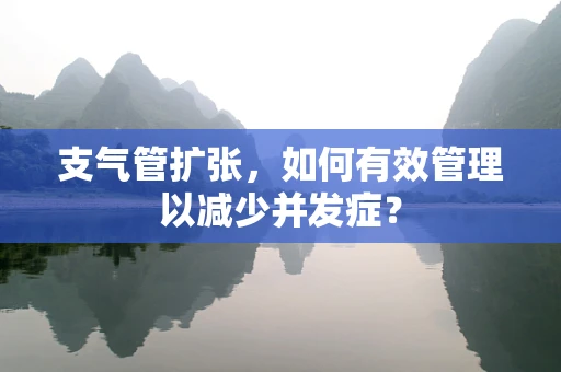 支气管扩张，如何有效管理以减少并发症？