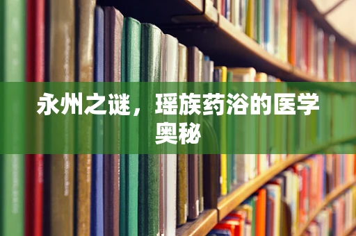 永州之谜，瑶族药浴的医学奥秘
