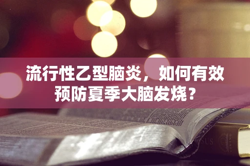 流行性乙型脑炎，如何有效预防夏季大脑发烧？