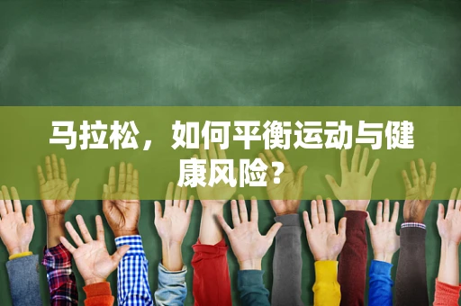 马拉松，如何平衡运动与健康风险？