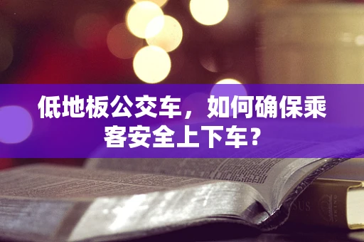 低地板公交车，如何确保乘客安全上下车？