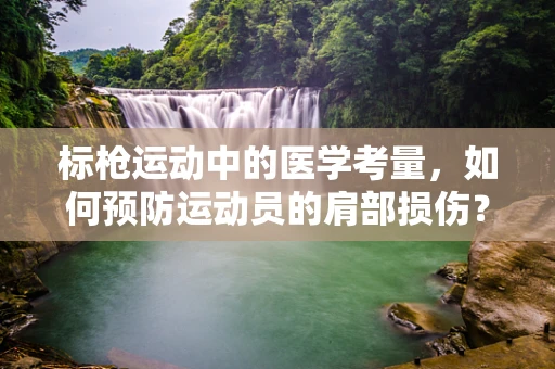 标枪运动中的医学考量，如何预防运动员的肩部损伤？