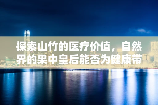 探索山竹的医疗价值，自然界的果中皇后能否为健康带来惊喜？