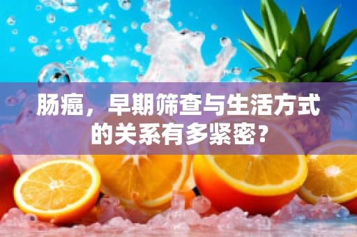 肠癌，早期筛查与生活方式的关系有多紧密？